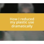 How I reduced my plastic use dramatically